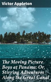 The Moving Picture Boys at Panama : Or, Stirring Adventures Along the Great Canal cover image