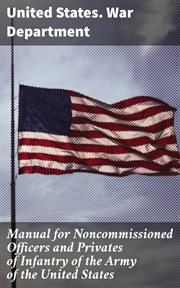 Manual for Noncommissioned Officers and Privates of Infantry of the Army of the United States cover image