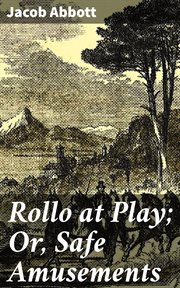 Rollo at Play : Or, Safe Amusements cover image