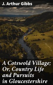 A Cotswold Village : Or, Country Life and Pursuits in Gloucestershire cover image