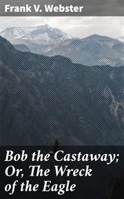 Bob the Castaway : Or, The Wreck of the Eagle cover image