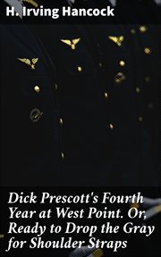 Dick Prescott's Fourth Year at West Point : Or, Ready to Drop the Gray for Shoulder Straps cover image