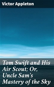 Tom Swift and His Air Scout : Or, Uncle Sam's Mastery of the Sky cover image