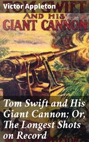 Tom Swift and His Giant Cannon : Or, The Longest Shots on Record cover image