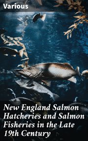 New England Salmon Hatcheries and Salmon Fisheries in the Late 19th Century cover image