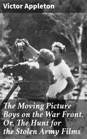 The Moving Picture Boys on the War Front : Or, the Hunt for the Stolen Army Films cover image