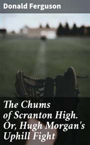 The Chums of Scranton High. Or, Hugh Morgan's Uphill Fight cover image