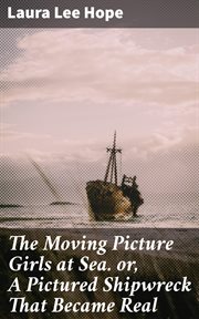 The Moving Picture Girls at Sea : Or, a Pictured Shipwreck That Became Real cover image