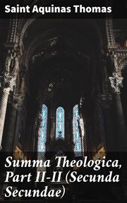 Summa Theologica, Part II : II (Secunda Secundae) cover image