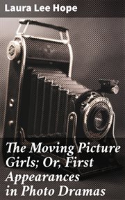 The Moving Picture Girls : Or, First Appearances in Photo Dramas cover image
