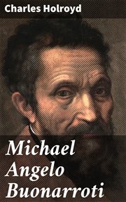 Michael Angelo Buonarroti : With Translations Of The Life Of The Master By His Scholar, Ascanio Condivi cover image
