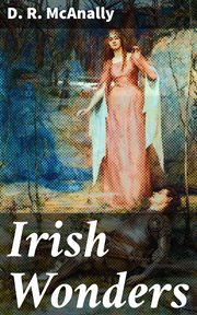 Irish Wonders : The Ghosts, Giants, Pooka, Demons, Leprechawns, Banshees, Fairies, Witches, Widows, Old Maids, and o cover image