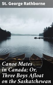 Canoe Mates in Canada : Or, Three Boys Afloat on the Saskatchewan cover image