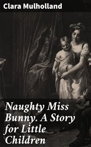 Naughty Miss Bunny. A Story for Little Children cover image