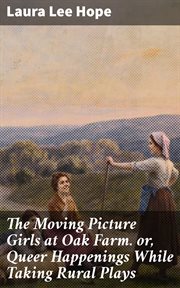 The Moving Picture Girls at Oak Farm : or, Queer Happenings While Taking Rural Plays cover image