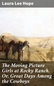 The Moving Picture Girls at Rocky Ranch : Or, Great Days Among the Cowboys cover image