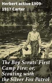 The Boy Scouts' First Camp Fire : or, Scouting with the Silver Fox Patrol cover image