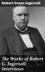 The Works of Robert G. Ingersoll : Interviews cover image