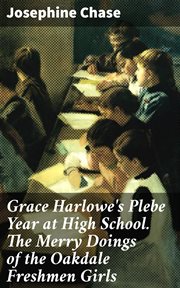 Grace Harlowe's Plebe Year at High School. The Merry Doings of the Oakdale Freshmen Girls cover image