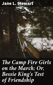 The Camp Fire Girls on the March : Or, Bessie King's Test of Friendship cover image