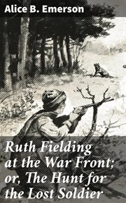 Ruth Fielding at the War Front : or, The Hunt for the Lost Soldier cover image