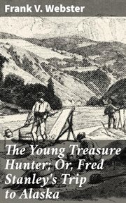 The Young Treasure Hunter : Or, Fred Stanley's Trip to Alaska cover image