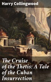 The Cruise of the Thetis : A Tale of the Cuban Insurrection cover image