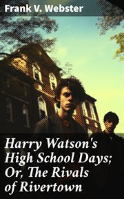 Harry Watson's High School Days : Or, The Rivals of Rivertown cover image