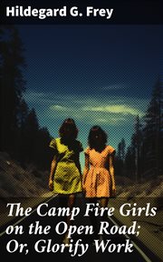 The Camp Fire Girls on the Open Road : Or, Glorify Work cover image