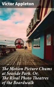 The Motion Picture Chums at Seaside Park : Or, The Rival Photo Theatres of the Boardwalk cover image