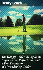 The Happy Golfer. Being Some Experiences, Reflections, and a Few Deductions of a Wandering Golfer cover image