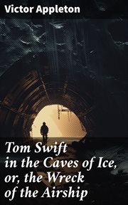 Tom Swift in the Caves of Ice : or, the Wreck of the Airship cover image