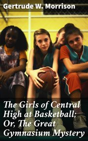 The Girls of Central High at Basketball : Or, The Great Gymnasium Mystery cover image