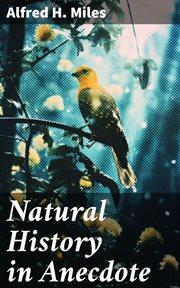 Natural History in Anecdote : Illustrating the nature, habits, manners and customs of animals, birds, fishes, reptiles cover image