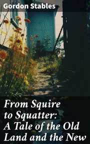 From Squire to Squatter : A Tale of the Old Land and the New cover image