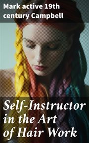 Self : Instructor in the Art of Hair Work. Dressing Hair, Making Curls, Switches, Braids, and Hair Jewelry of Every Description cover image