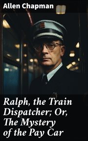 Ralph, the Train Dispatcher : Or, The Mystery of the Pay Car cover image