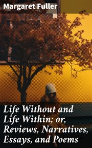 Life Without and Life Within : or, Reviews, Narratives, Essays, and Poems cover image