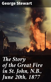 The Story of the Great Fire in St. John, N.B., June 20th, 1877 cover image