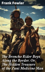 The Broncho Rider Boys Along the Border : Or, The Hidden Treasure of the Zuni Medicine Man cover image