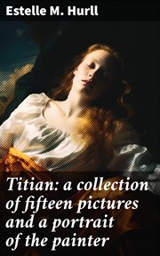 Titian : a collection of fifteen pictures and a portrait of the painter cover image