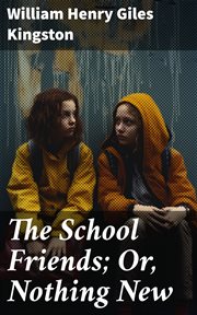 The School Friends : Or, Nothing New cover image