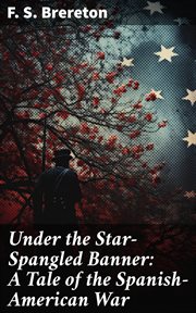 Under the Star : Spangled Banner. A Tale of the Spanish. American War cover image