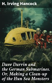 Dave Darrin and the German Submarines : Or, Making a Clean-up of the Hun Sea Monsters cover image