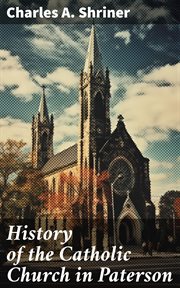 History of the Catholic Church in Paterson : With an Account of the Celebration of the Fiftieth Anniversary of the Establishment of St. John's Ch cover image