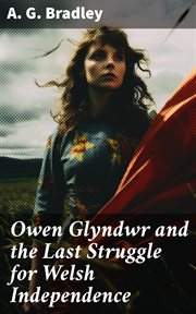 Owen Glyndwr and the Last Struggle for Welsh Independence : With a Brief Sketch of Welsh History cover image