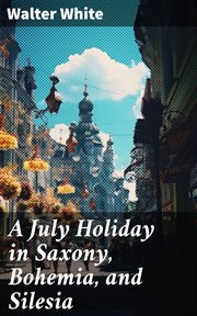A July holiday in Saxony, Bohemia, and Silesia cover image