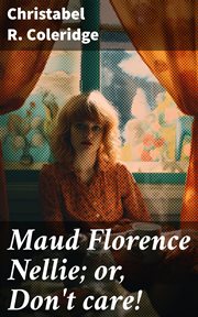 Maud Florence Nellie : or, Don't care! cover image