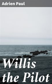 Willis the Pilot : Adventures of an Emigrant Family Wrecked on an Unknown Coast of the Pacific Ocean cover image