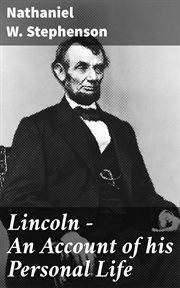 Lincoln : An Account of His Personal Life. The History of Its Springs of Action as Revealed and Deepened by the Ordeal of War cover image